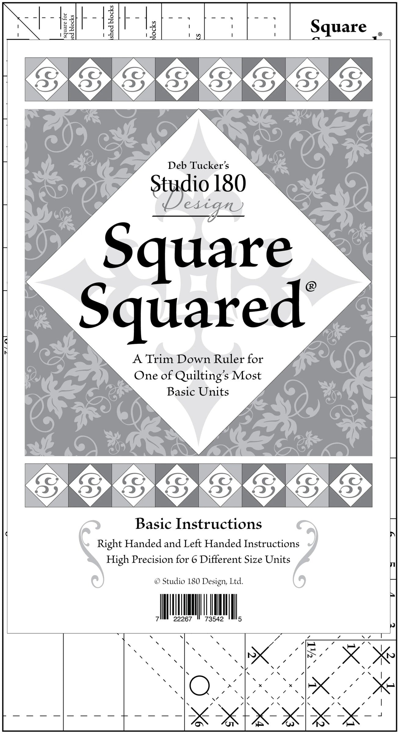Square Squared Ruler
Studio 180
Ruler size: 6½” x 12”
Six unit size options from 1” to 6” finished units
Step by Step illistrated instructions